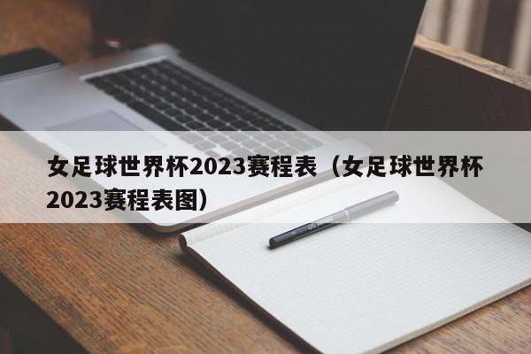 女足球世界杯2023赛程表（女足球世界杯2023赛程表图）