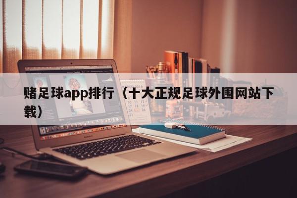 赌足球app排行（十大正规足球外围网站下载）