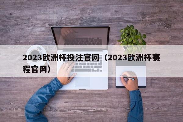 2023欧洲杯投注官网（2023欧洲杯赛程官网）