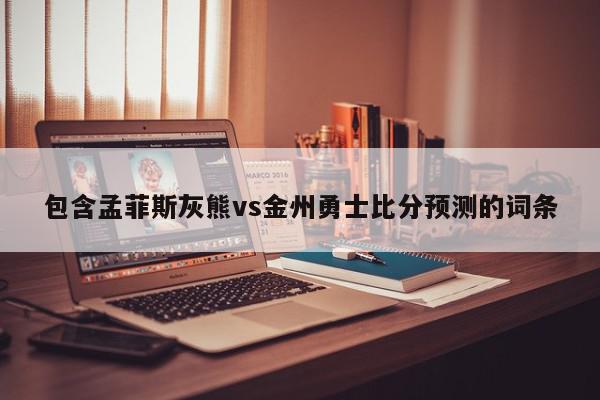 包含孟菲斯灰熊vs金州勇士比分预测的词条