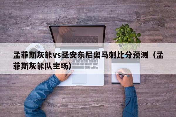 孟菲斯灰熊vs圣安东尼奥马刺比分预测（孟菲斯灰熊队主场）