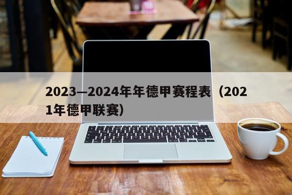 2023—2024年年德甲赛程表（2021年德甲联赛）