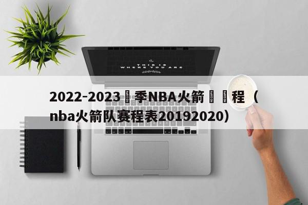 2022-2023賽季NBA火箭隊賽程（nba火箭队赛程表20192020）