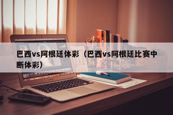 巴西vs阿根廷体彩（巴西vs阿根廷比赛中断体彩）