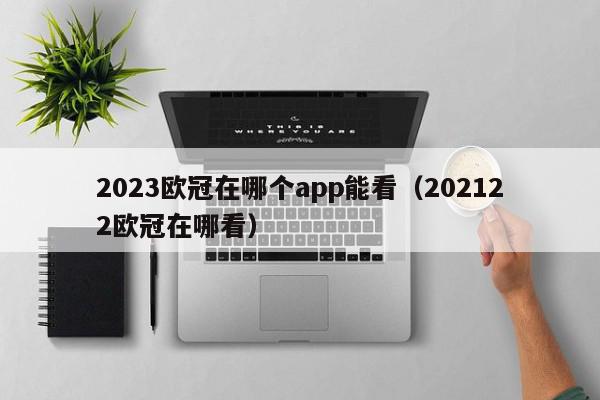 2023欧冠在哪个app能看（202122欧冠在哪看）