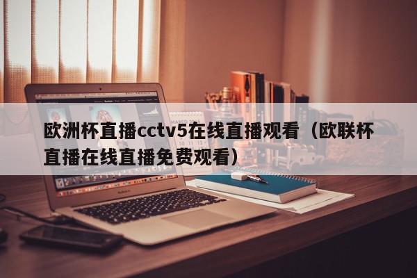 欧洲杯直播cctv5在线直播观看（欧联杯直播在线直播免费观看）