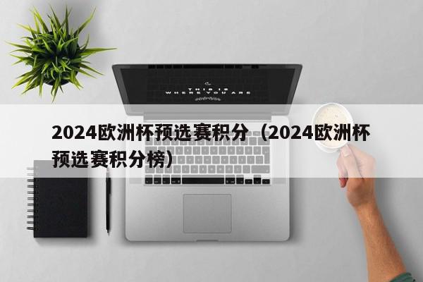 2024欧洲杯预选赛积分（2024欧洲杯预选赛积分榜）