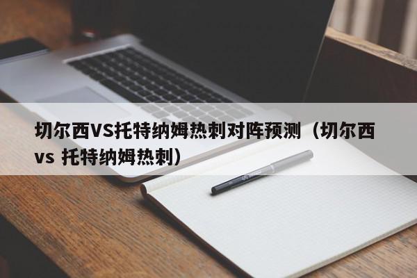 切尔西VS托特纳姆热刺对阵预测（切尔西 vs 托特纳姆热刺）