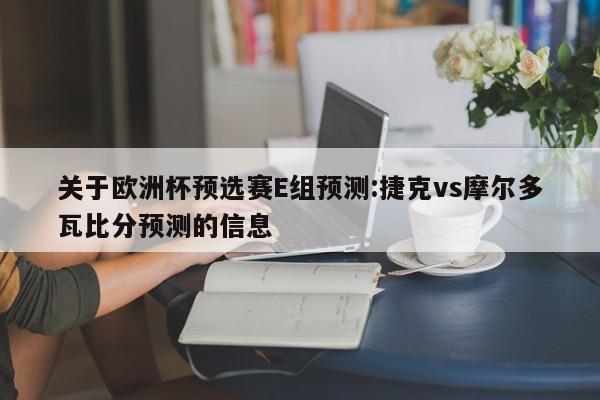 关于欧洲杯预选赛E组预测:捷克vs摩尔多瓦比分预测的信息