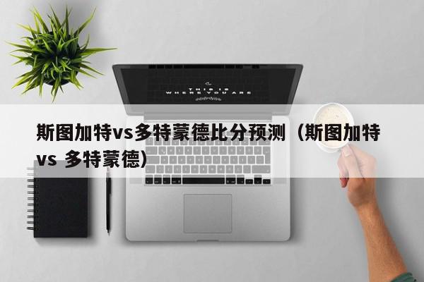 斯图加特vs多特蒙德比分预测（斯图加特 vs 多特蒙德）