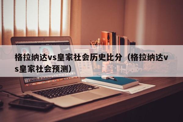 格拉纳达vs皇家社会历史比分（格拉纳达vs皇家社会预测）