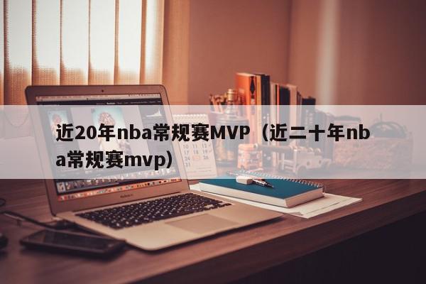 近20年nba常规赛MVP（近二十年nba常规赛mvp）