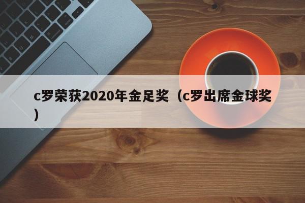 c罗荣获2020年金足奖（c罗出席金球奖）