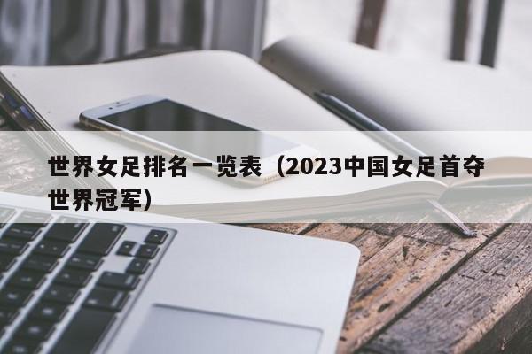 世界女足排名一览表（2023中国女足首夺世界冠军）