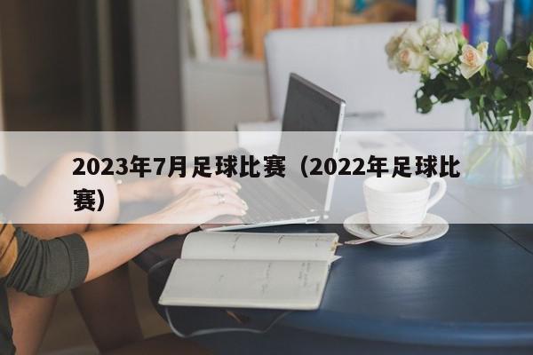 2023年7月足球比赛（2022年足球比赛）