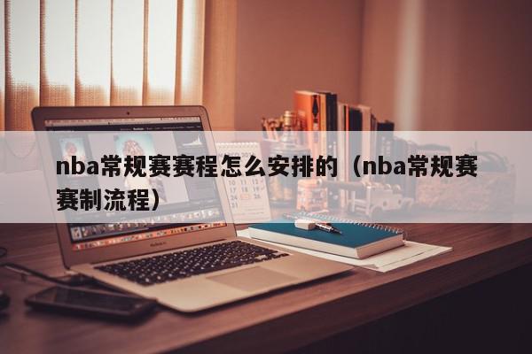 nba常规赛赛程怎么安排的（nba常规赛赛制流程）