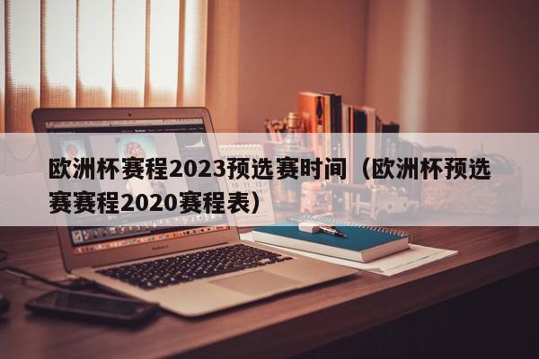 欧洲杯赛程2023预选赛时间（欧洲杯预选赛赛程2020赛程表）