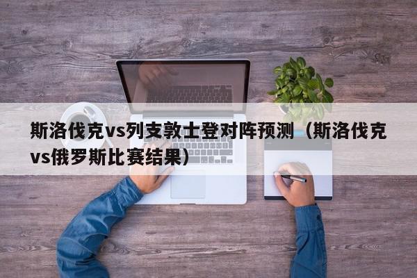 斯洛伐克vs列支敦士登对阵预测（斯洛伐克vs俄罗斯比赛结果）