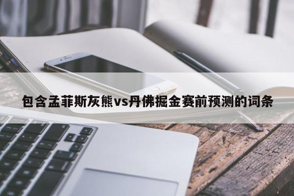 包含孟菲斯灰熊vs丹佛掘金赛前预测的词条