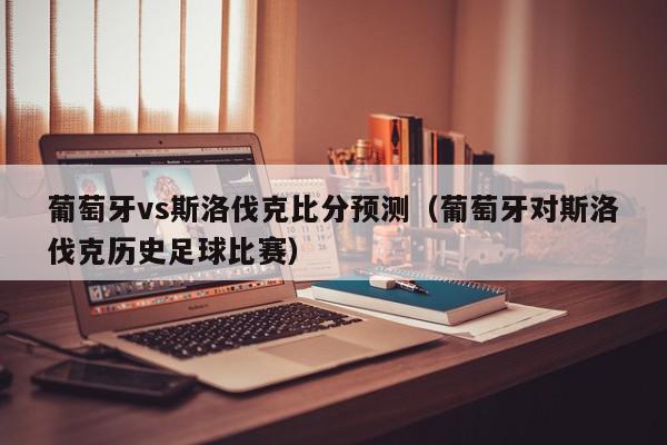 葡萄牙vs斯洛伐克比分预测（葡萄牙对斯洛伐克历史足球比赛）