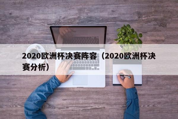 2020欧洲杯决赛阵容（2020欧洲杯决赛分析）