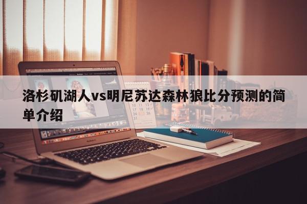 洛杉矶湖人vs明尼苏达森林狼比分预测的简单介绍