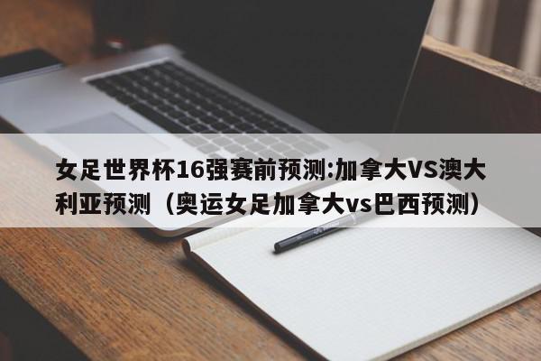 女足世界杯16强赛前预测:加拿大VS澳大利亚预测（奥运女足加拿大vs巴西预测）