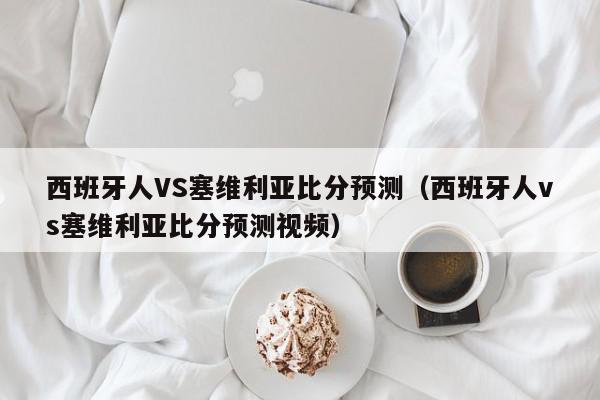 西班牙人VS塞维利亚比分预测（西班牙人vs塞维利亚比分预测视频）