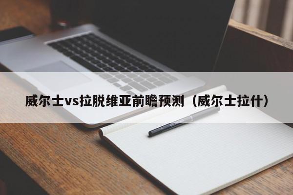 威尔士vs拉脱维亚前瞻预测（威尔士拉什）