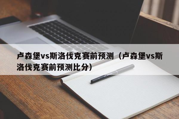 卢森堡vs斯洛伐克赛前预测（卢森堡vs斯洛伐克赛前预测比分）