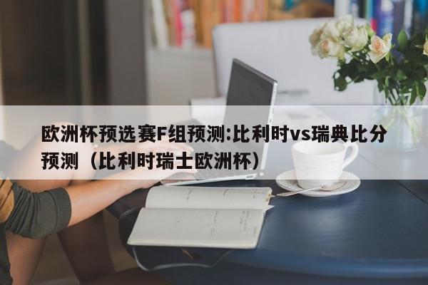 欧洲杯预选赛F组预测:比利时vs瑞典比分预测（比利时瑞士欧洲杯）