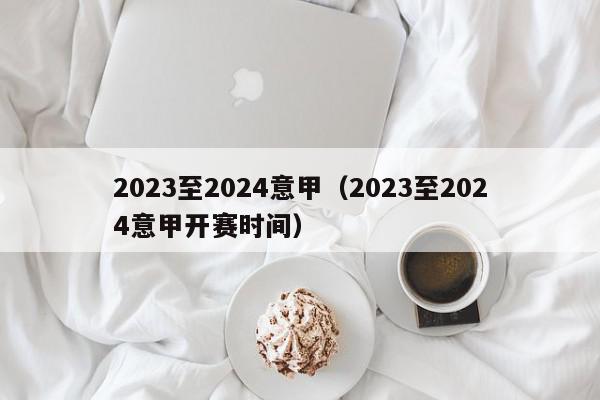 2023至2024意甲（2023至2024意甲开赛时间）