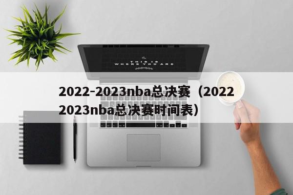 2022-2023nba总决赛（20222023nba总决赛时间表）