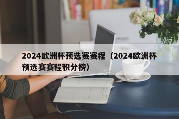 2024欧洲杯预选赛赛程（2024欧洲杯预选赛赛程积分榜）