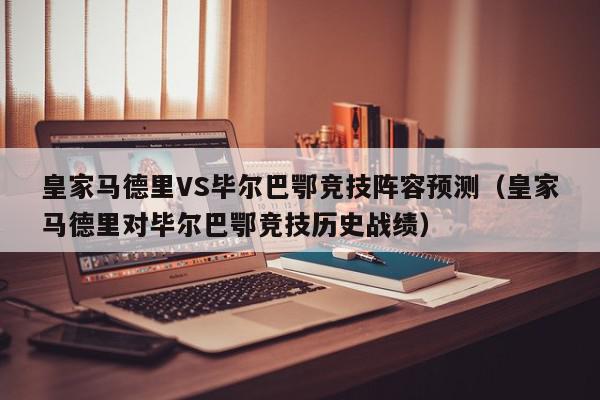 皇家马德里VS毕尔巴鄂竞技阵容预测（皇家马德里对毕尔巴鄂竞技历史战绩）