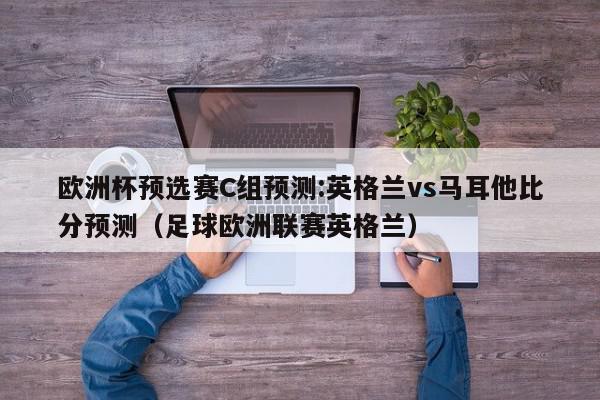 欧洲杯预选赛C组预测:英格兰vs马耳他比分预测（足球欧洲联赛英格兰）