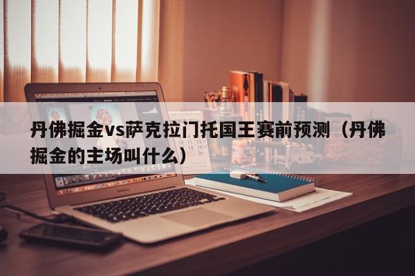 丹佛掘金vs萨克拉门托国王赛前预测（丹佛掘金的主场叫什么）