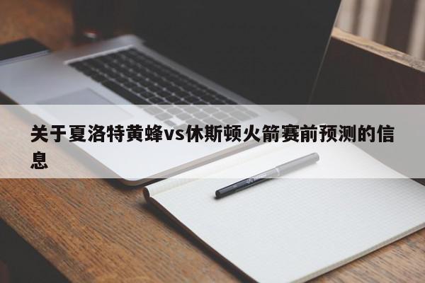 关于夏洛特黄蜂vs休斯顿火箭赛前预测的信息