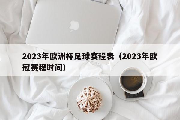 2023年欧洲杯足球赛程表（2023年欧冠赛程时间）