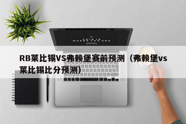 RB莱比锡VS弗赖堡赛前预测（弗赖堡vs莱比锡比分预测）