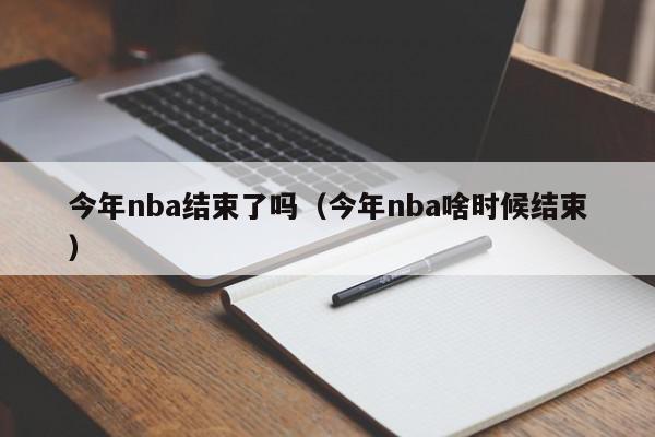 今年nba结束了吗（今年nba啥时候结束）