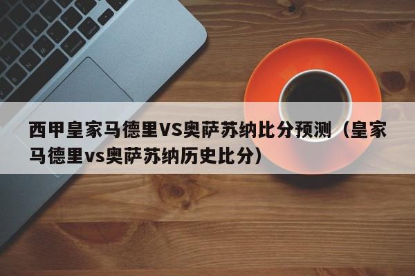 西甲皇家马德里VS奥萨苏纳比分预测（皇家马德里vs奥萨苏纳历史比分）