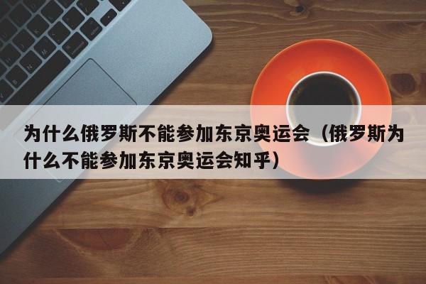 为什么俄罗斯不能参加东京奥运会（俄罗斯为什么不能参加东京奥运会知乎）