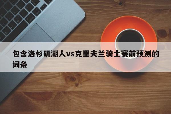 包含洛杉矶湖人vs克里夫兰骑士赛前预测的词条