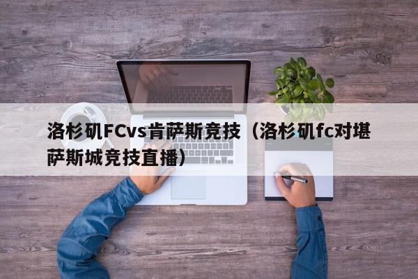 洛杉矶FCvs肯萨斯竞技（洛杉矶fc对堪萨斯城竞技直播）