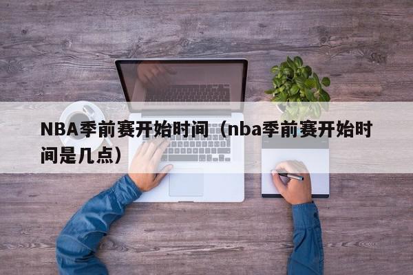 NBA季前赛开始时间（nba季前赛开始时间是几点）