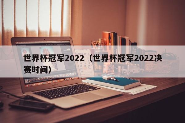 世界杯冠军2022（世界杯冠军2022决赛时间）