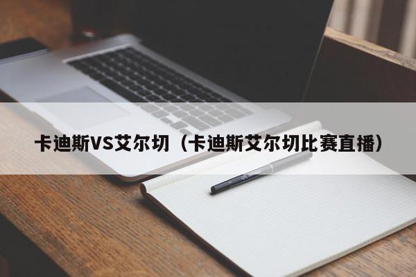 卡迪斯VS艾尔切（卡迪斯艾尔切比赛直播）