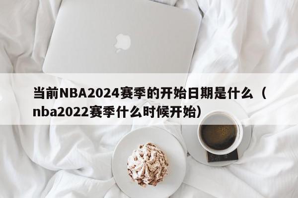 当前NBA2024赛季的开始日期是什么（nba2022赛季什么时候开始）