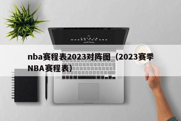 nba赛程表2023对阵图（2023赛季NBA赛程表）